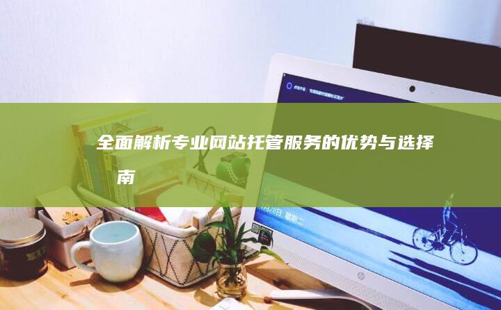 全面解析：专业网站托管服务的优势与选择指南